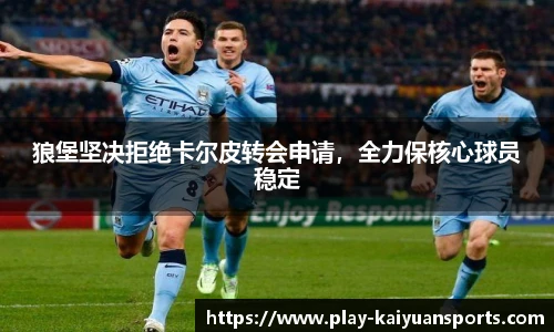 狼堡坚决拒绝卡尔皮转会申请，全力保核心球员稳定