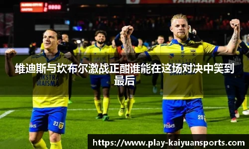 维迪斯与坎布尔激战正酣谁能在这场对决中笑到最后