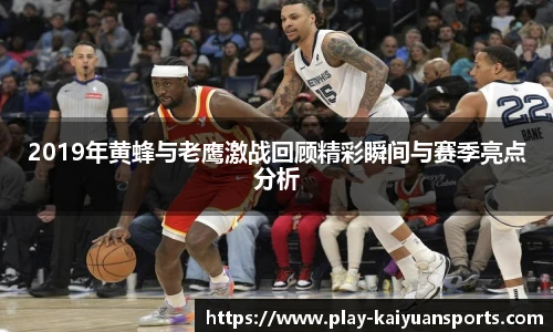 2019年黄蜂与老鹰激战回顾精彩瞬间与赛季亮点分析