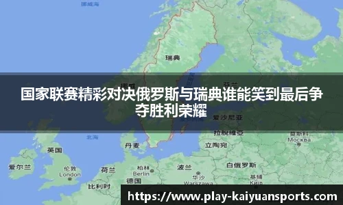 国家联赛精彩对决俄罗斯与瑞典谁能笑到最后争夺胜利荣耀